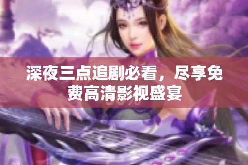 深夜三点追剧必看，尽享免费高清影视盛宴
