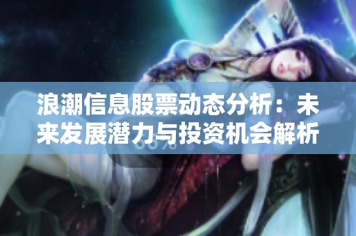 浪潮信息股票动态分析：未来发展潜力与投资机会解析