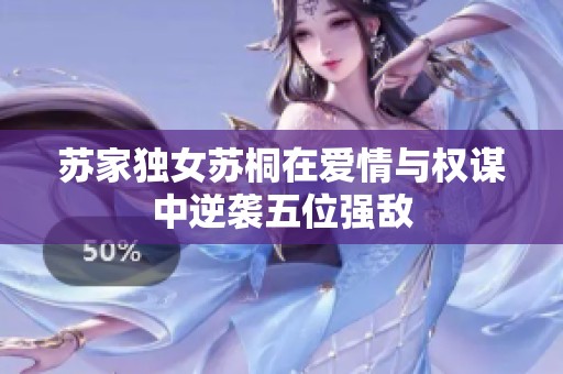 苏家独女苏桐在爱情与权谋中逆袭五位强敌