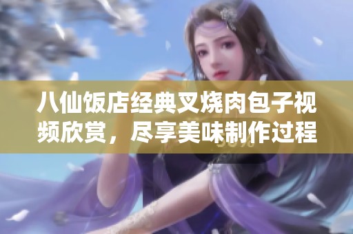 八仙饭店经典叉烧肉包子视频欣赏，尽享美味制作过程
