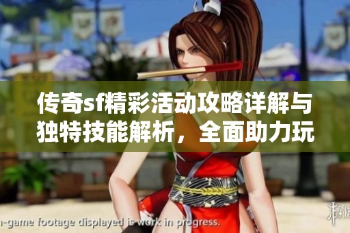 传奇sf精彩活动攻略详解与独特技能解析，全面助力玩家深入游戏世界