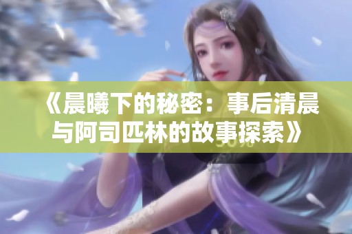 《晨曦下的秘密：事后清晨与阿司匹林的故事探索》