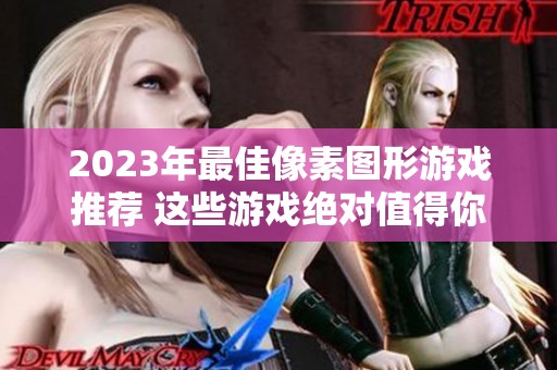 2023年最佳像素图形游戏推荐 这些游戏绝对值得你体验与畅玩
