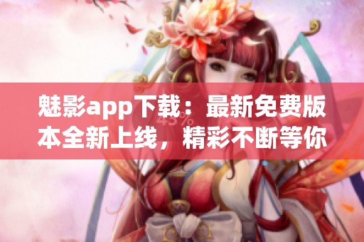 魅影app下载：最新免费版本全新上线，精彩不断等你体验