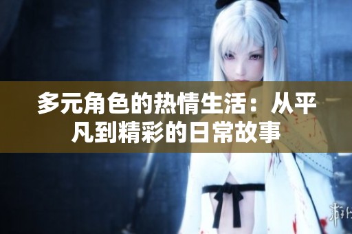 多元角色的热情生活：从平凡到精彩的日常故事