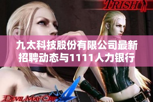 九太科技股份有限公司最新招聘动态与1111人力银行职位介绍详解