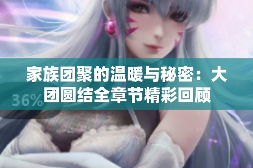 家族团聚的温暖与秘密：大团圆结全章节精彩回顾