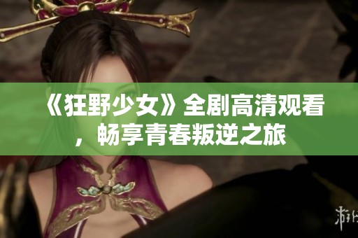 《狂野少女》全剧高清观看，畅享青春叛逆之旅