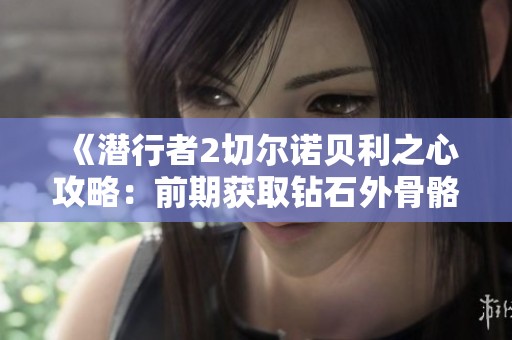 《潜行者2切尔诺贝利之心攻略：前期获取钻石外骨骼的详细步骤解析》