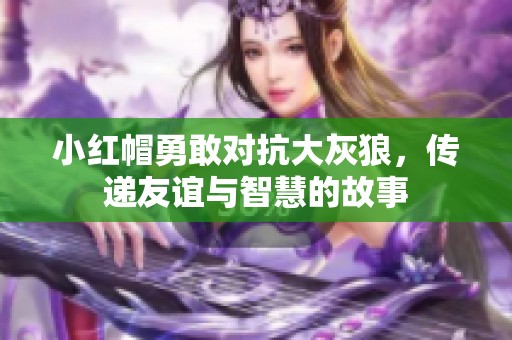 小红帽勇敢对抗大灰狼，传递友谊与智慧的故事