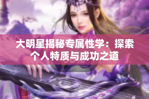 大明星揭秘专属性学：探索个人特质与成功之道