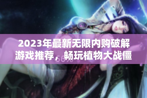 2023年最新无限内购破解游戏推荐，畅玩植物大战僵尸等热门手游合集解析