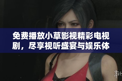 免费播放小草影视精彩电视剧，尽享视听盛宴与娱乐体验