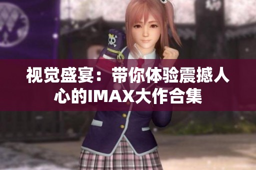 视觉盛宴：带你体验震撼人心的IMAX大作合集