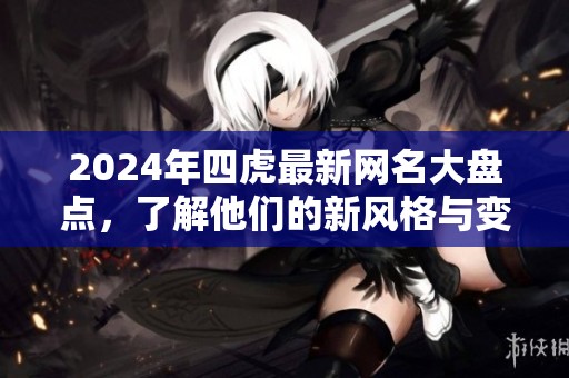 2024年四虎最新网名大盘点，了解他们的新风格与变化