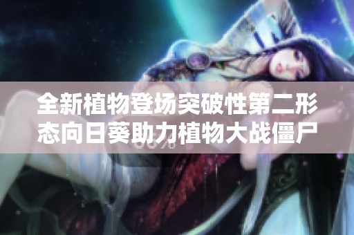 全新植物登场突破性第二形态向日葵助力植物大战僵尸加强战力