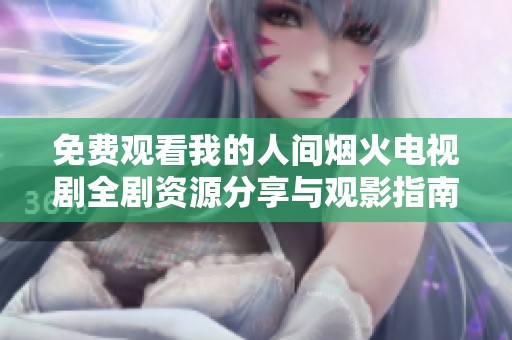 免费观看我的人间烟火电视剧全剧资源分享与观影指南