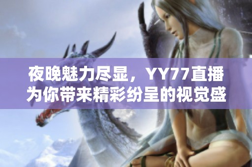 夜晚魅力尽显，YY77直播为你带来精彩纷呈的视觉盛宴