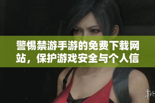警惕禁游手游的免费下载网站，保护游戏安全与个人信息