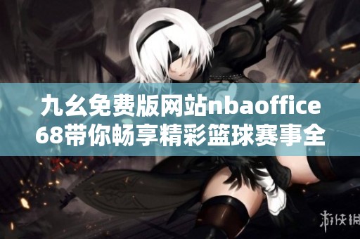九幺免费版网站nbaoffice68带你畅享精彩篮球赛事全新体验