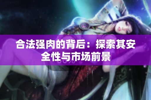 合法强肉的背后：探索其安全性与市场前景