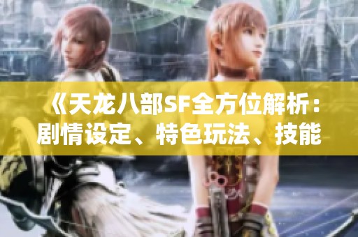 《天龙八部SF全方位解析：剧情设定、特色玩法、技能系统与丰富活动详解》