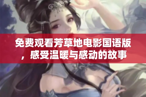 免费观看芳草地电影国语版，感受温暖与感动的故事