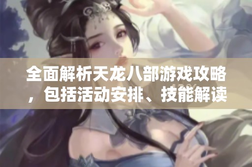 全面解析天龙八部游戏攻略，包括活动安排、技能解读及门派特点详解