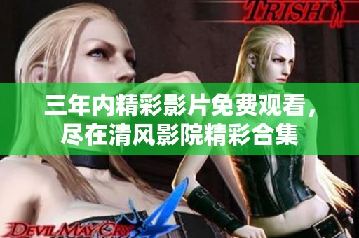 三年内精彩影片免费观看，尽在清风影院精彩合集