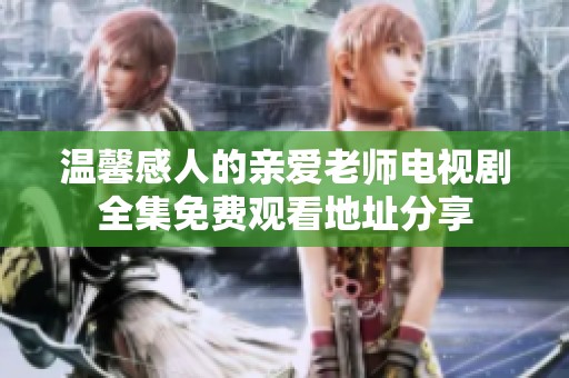 温馨感人的亲爱老师电视剧全集免费观看地址分享