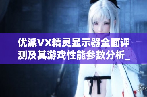 优派VX精灵显示器全面评测及其游戏性能参数分析_中关村在线资讯