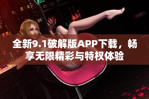 全新9.1破解版APP下载，畅享无限精彩与特权体验