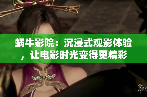 蜗牛影院：沉浸式观影体验，让电影时光变得更精彩