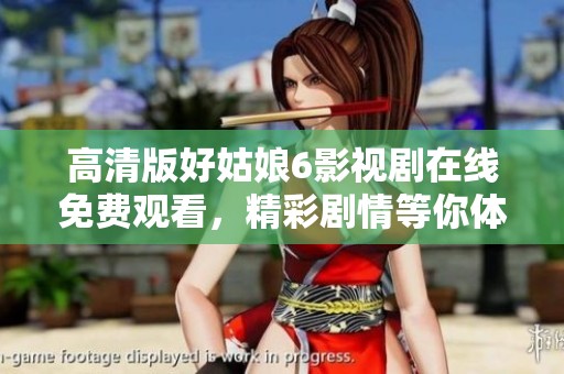 高清版好姑娘6影视剧在线免费观看，精彩剧情等你体验