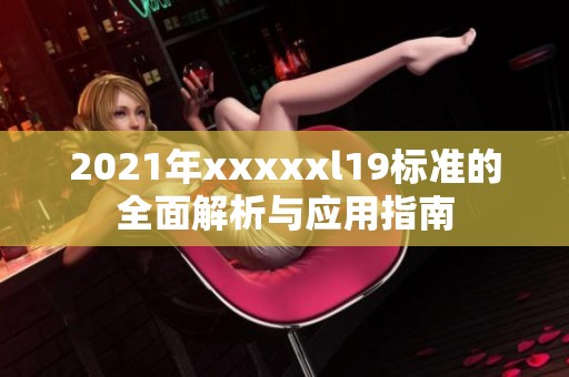 2021年xxxxxl19标准的全面解析与应用指南