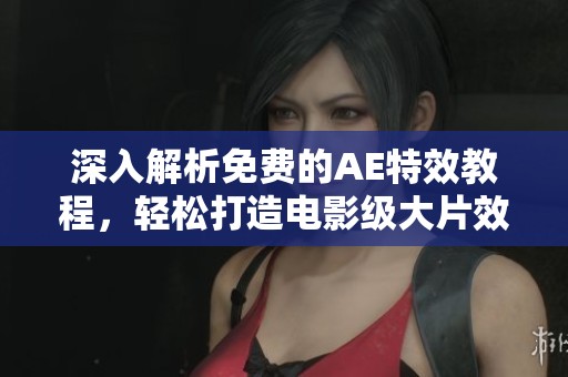 深入解析免费的AE特效教程，轻松打造电影级大片效果