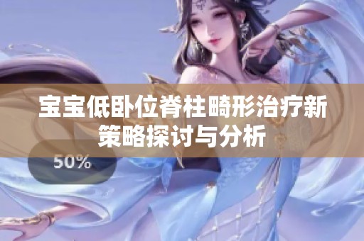 宝宝低卧位脊柱畸形治疗新策略探讨与分析