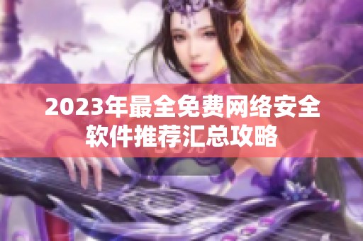 2023年最全免费网络安全软件推荐汇总攻略