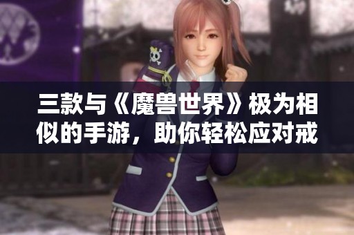 三款与《魔兽世界》极为相似的手游，助你轻松应对戒断症状与游戏需求！