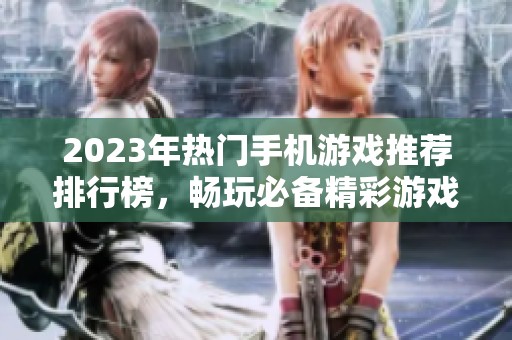 2023年热门手机游戏推荐排行榜，畅玩必备精彩游戏大盘点