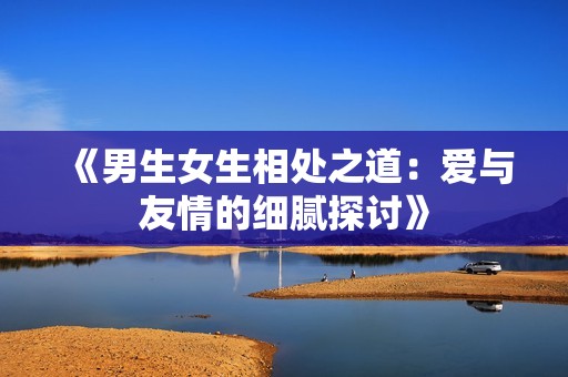 《男生女生相处之道：爱与友情的细腻探讨》