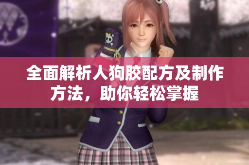 全面解析人狗胶配方及制作方法，助你轻松掌握