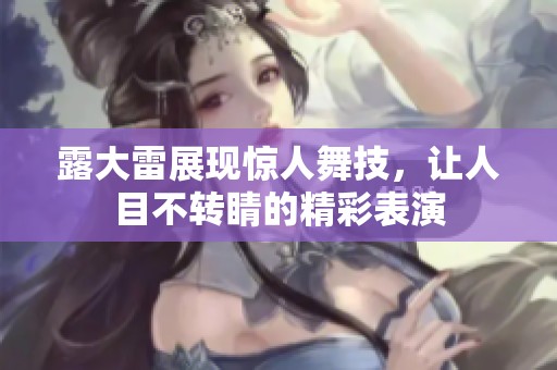 露大雷展现惊人舞技，让人目不转睛的精彩表演