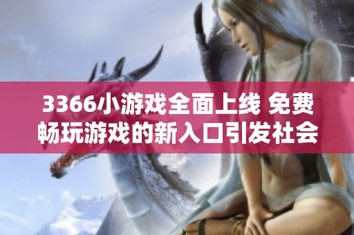 3366小游戏全面上线 免费畅玩游戏的新入口引发社会关注
