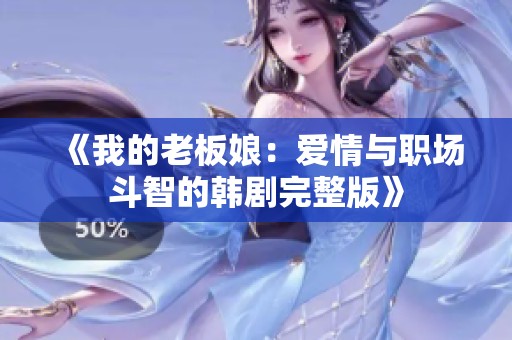 《我的老板娘：爱情与职场斗智的韩剧完整版》