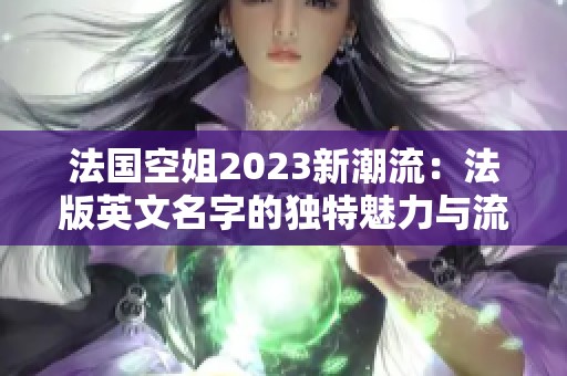 法国空姐2023新潮流：法版英文名字的独特魅力与流行趋势