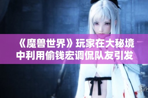 《魔兽世界》玩家在大秘境中利用偷钱宏调侃队友引发一场爆笑大战