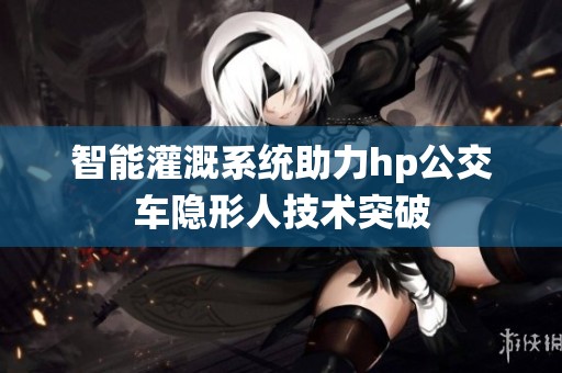 智能灌溉系统助力hp公交车隐形人技术突破