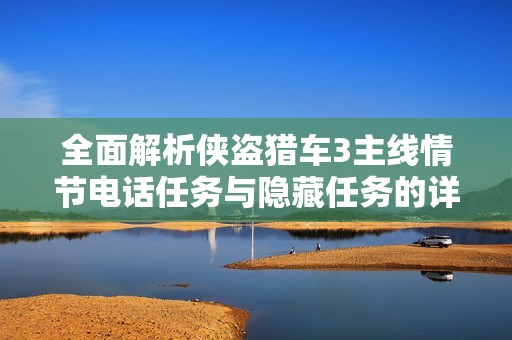 全面解析侠盗猎车3主线情节电话任务与隐藏任务的详细攻略指南