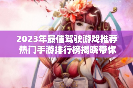 2023年最佳驾驶游戏推荐 热门手游排行榜揭晓带你畅享驾驶乐趣